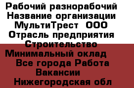 Рабочий-разнорабочий › Название организации ­ МультиТрест, ООО › Отрасль предприятия ­ Строительство › Минимальный оклад ­ 1 - Все города Работа » Вакансии   . Нижегородская обл.